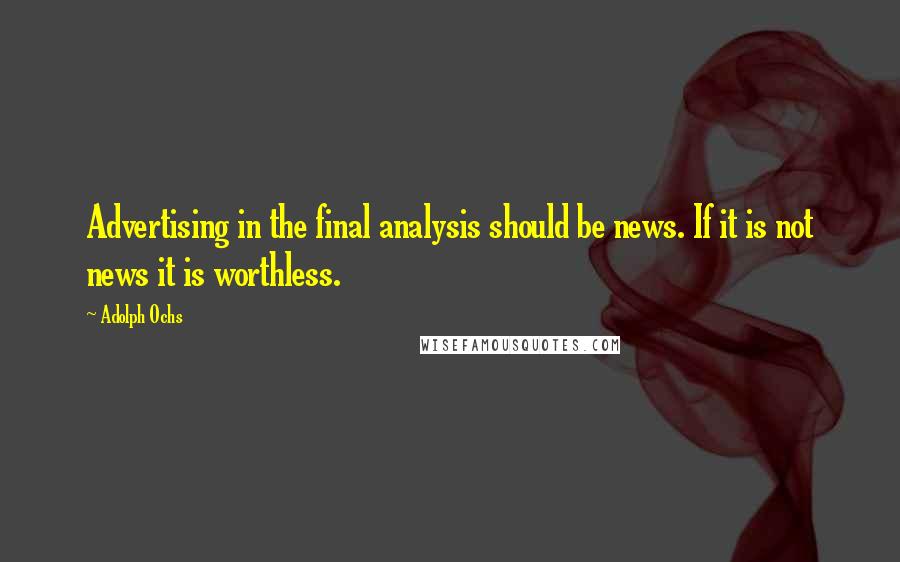 Adolph Ochs Quotes: Advertising in the final analysis should be news. If it is not news it is worthless.