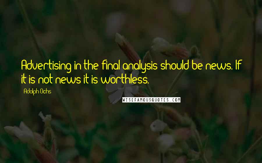 Adolph Ochs Quotes: Advertising in the final analysis should be news. If it is not news it is worthless.