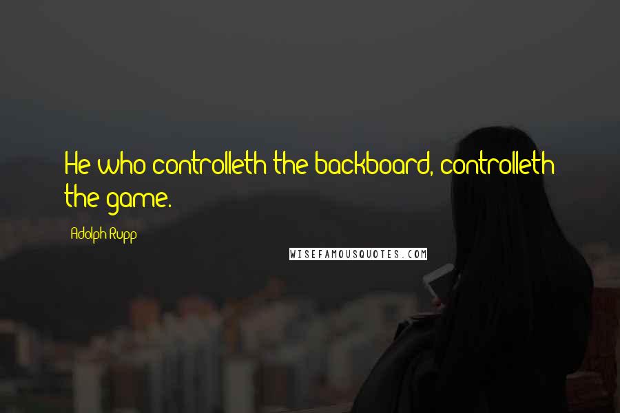 Adolph Rupp Quotes: He who controlleth the backboard, controlleth the game.