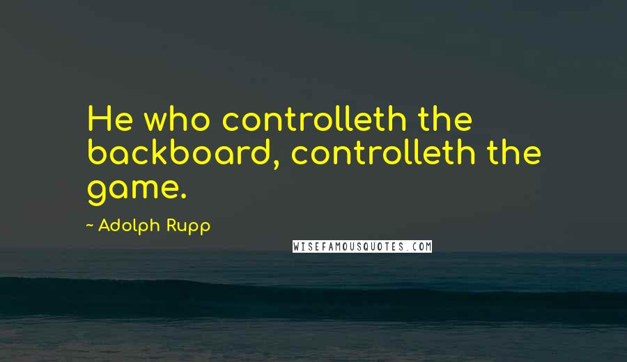 Adolph Rupp Quotes: He who controlleth the backboard, controlleth the game.