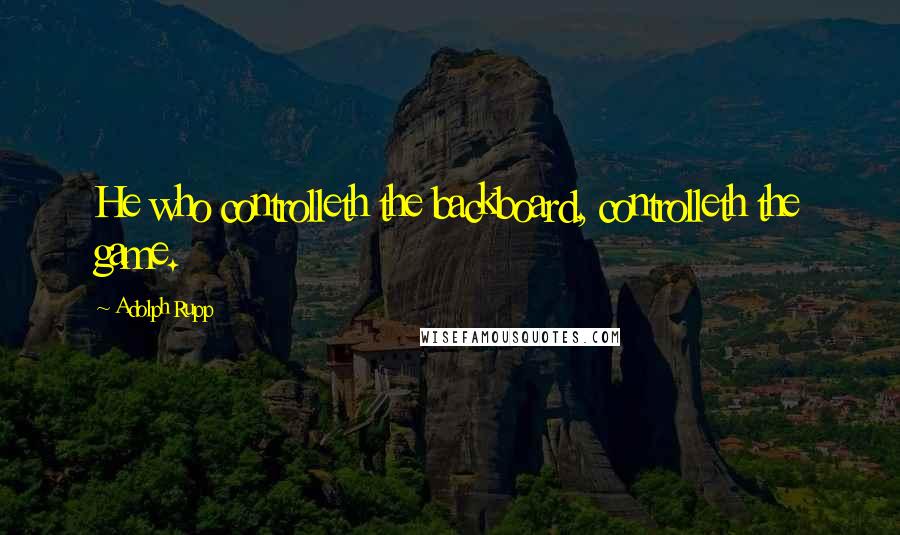 Adolph Rupp Quotes: He who controlleth the backboard, controlleth the game.