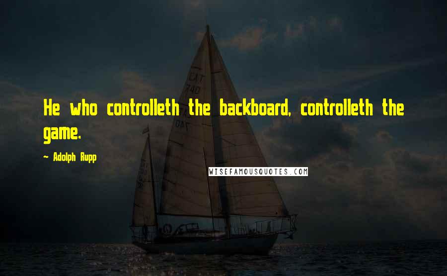 Adolph Rupp Quotes: He who controlleth the backboard, controlleth the game.