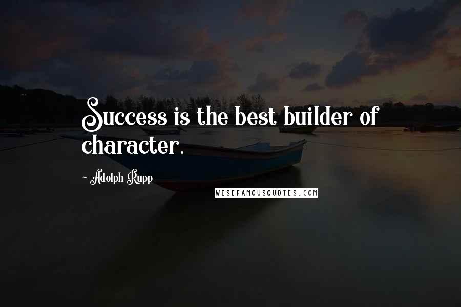 Adolph Rupp Quotes: Success is the best builder of character.