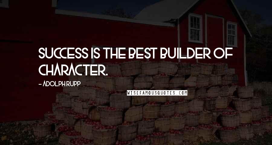 Adolph Rupp Quotes: Success is the best builder of character.