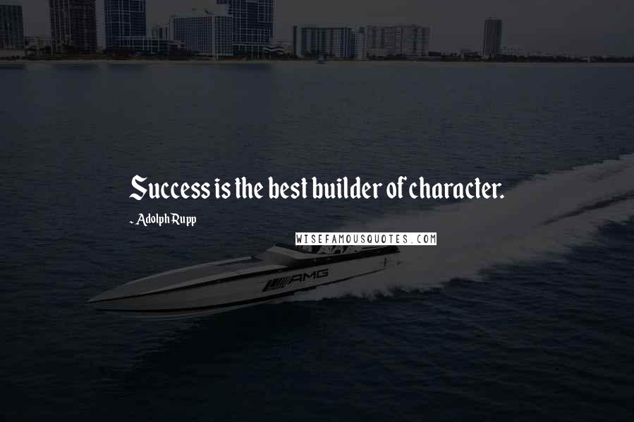 Adolph Rupp Quotes: Success is the best builder of character.