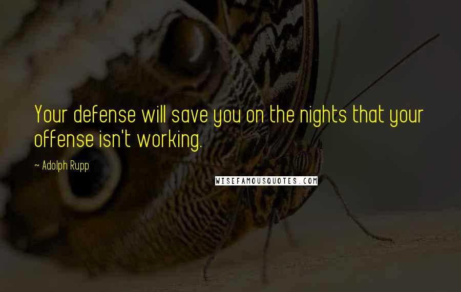 Adolph Rupp Quotes: Your defense will save you on the nights that your offense isn't working.