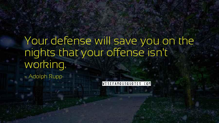 Adolph Rupp Quotes: Your defense will save you on the nights that your offense isn't working.