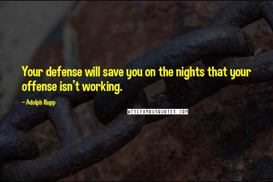 Adolph Rupp Quotes: Your defense will save you on the nights that your offense isn't working.