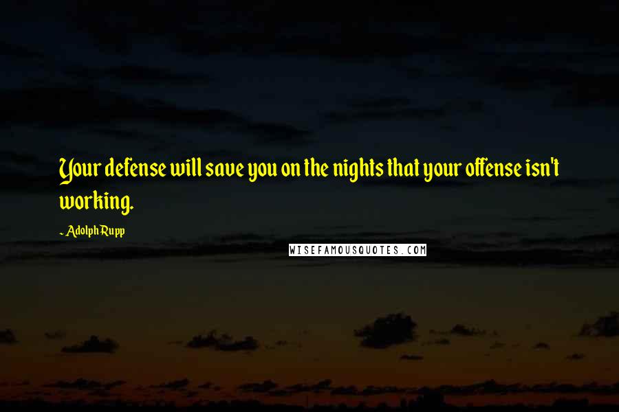 Adolph Rupp Quotes: Your defense will save you on the nights that your offense isn't working.