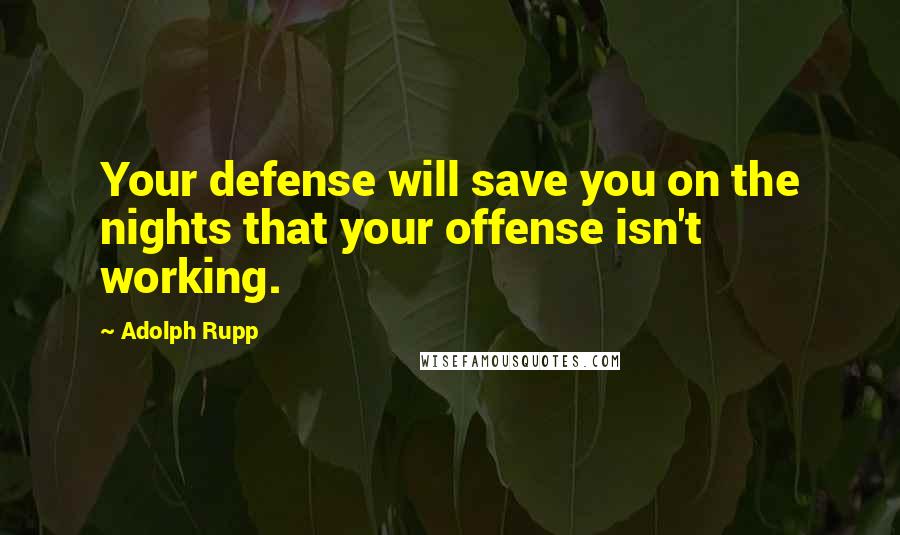 Adolph Rupp Quotes: Your defense will save you on the nights that your offense isn't working.