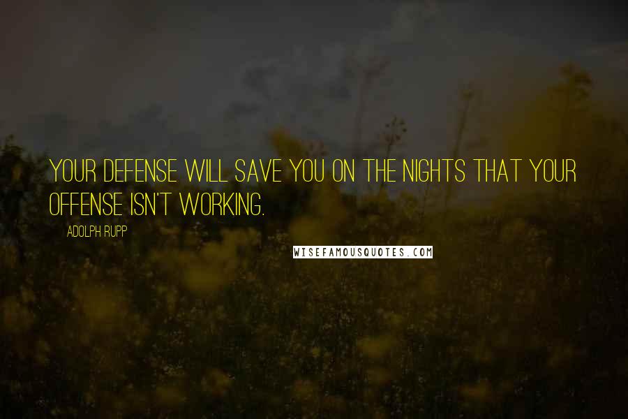 Adolph Rupp Quotes: Your defense will save you on the nights that your offense isn't working.