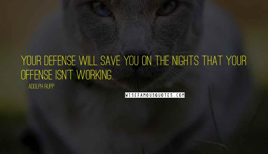 Adolph Rupp Quotes: Your defense will save you on the nights that your offense isn't working.