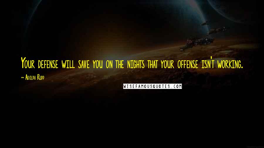 Adolph Rupp Quotes: Your defense will save you on the nights that your offense isn't working.