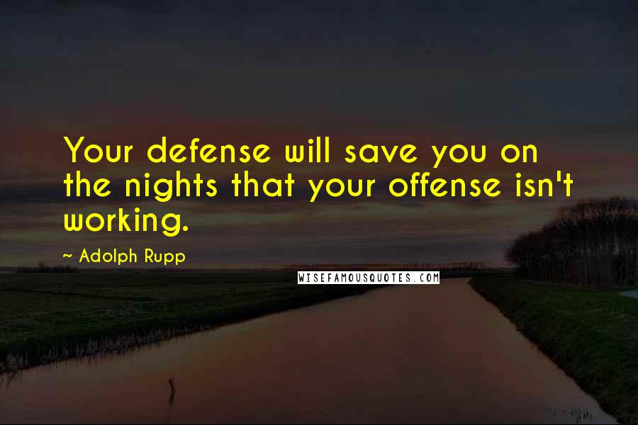 Adolph Rupp Quotes: Your defense will save you on the nights that your offense isn't working.