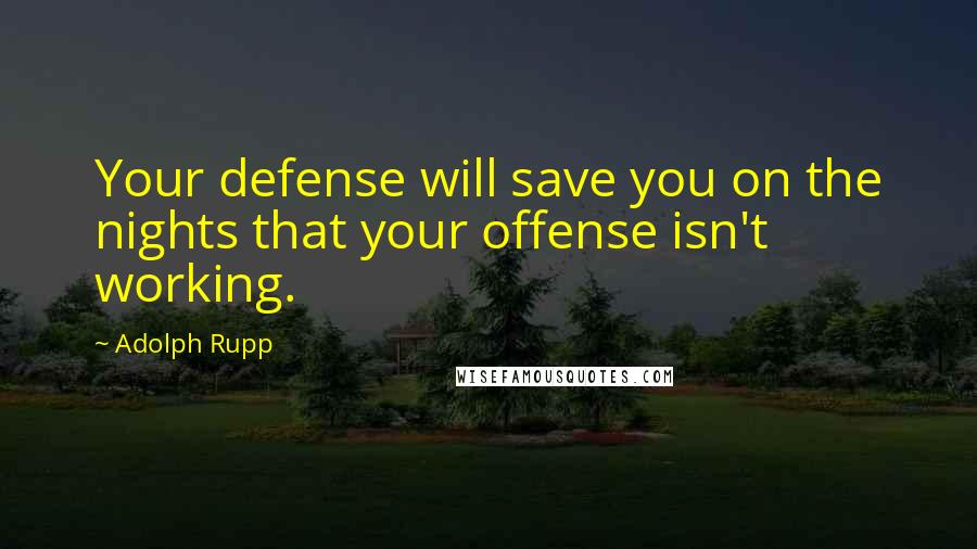 Adolph Rupp Quotes: Your defense will save you on the nights that your offense isn't working.