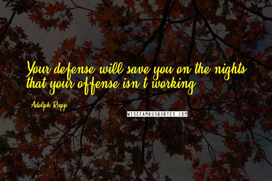 Adolph Rupp Quotes: Your defense will save you on the nights that your offense isn't working.