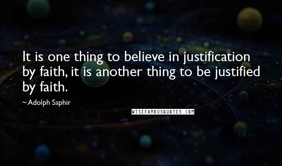 Adolph Saphir Quotes: It is one thing to believe in justification by faith, it is another thing to be justified by faith.