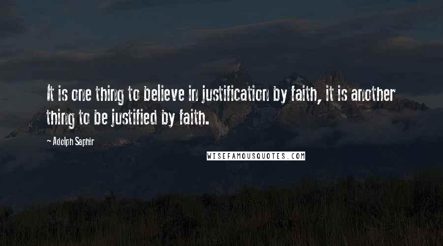 Adolph Saphir Quotes: It is one thing to believe in justification by faith, it is another thing to be justified by faith.