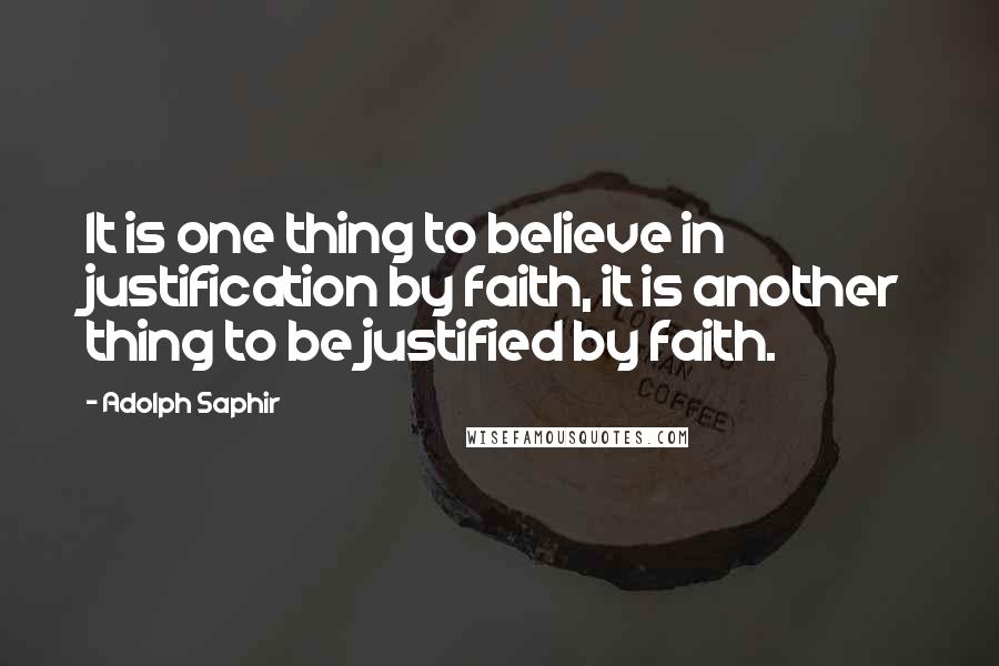 Adolph Saphir Quotes: It is one thing to believe in justification by faith, it is another thing to be justified by faith.