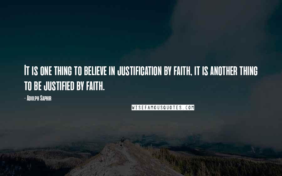 Adolph Saphir Quotes: It is one thing to believe in justification by faith, it is another thing to be justified by faith.