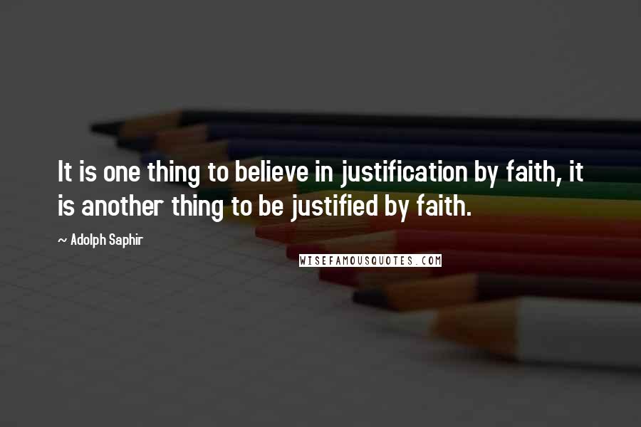 Adolph Saphir Quotes: It is one thing to believe in justification by faith, it is another thing to be justified by faith.