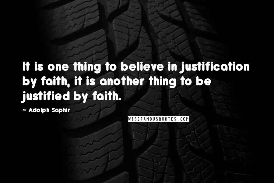 Adolph Saphir Quotes: It is one thing to believe in justification by faith, it is another thing to be justified by faith.