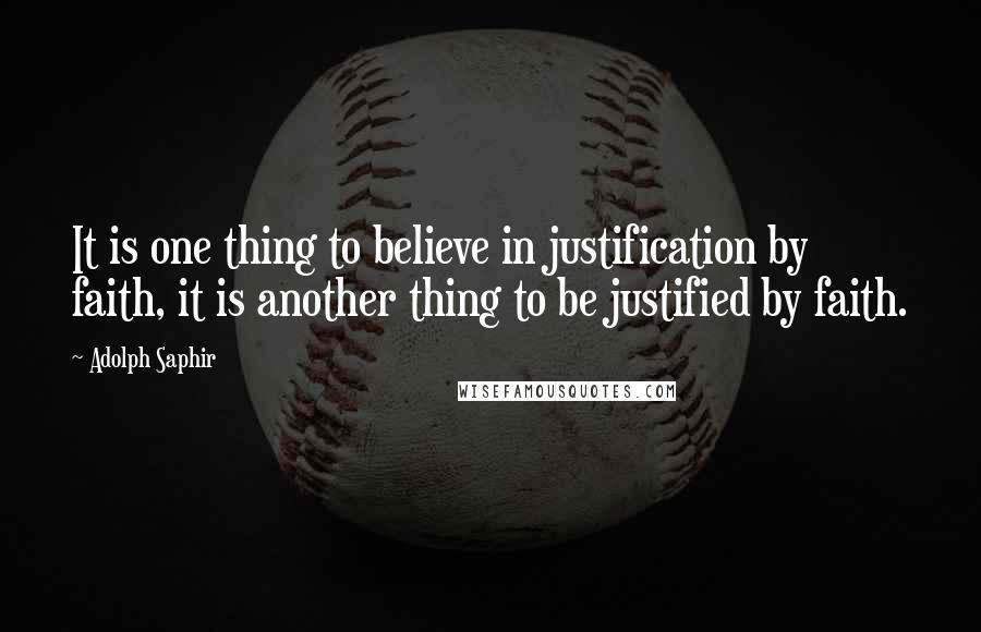 Adolph Saphir Quotes: It is one thing to believe in justification by faith, it is another thing to be justified by faith.