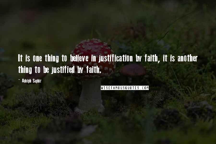 Adolph Saphir Quotes: It is one thing to believe in justification by faith, it is another thing to be justified by faith.