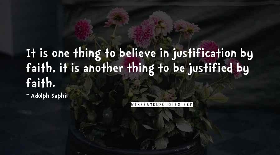 Adolph Saphir Quotes: It is one thing to believe in justification by faith, it is another thing to be justified by faith.