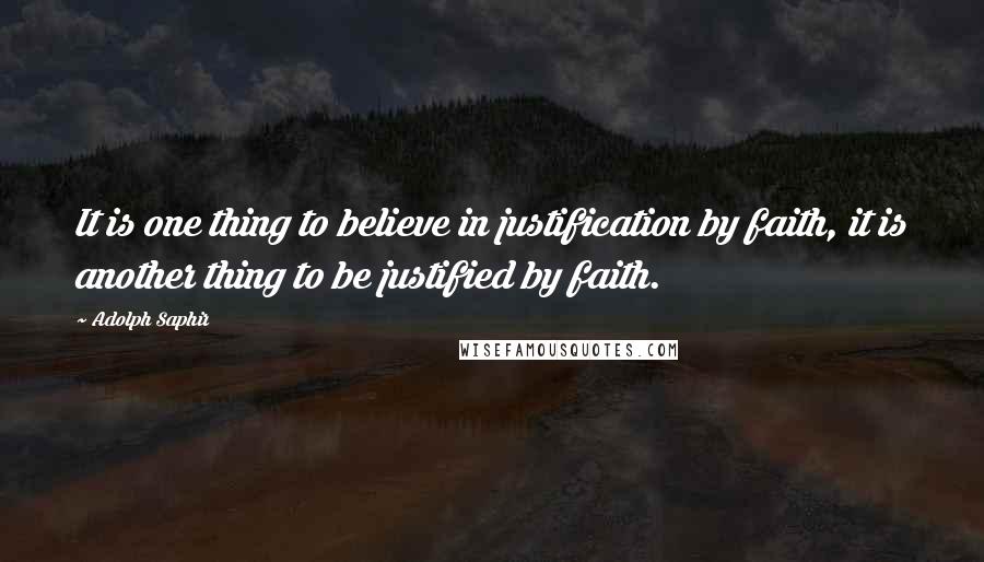 Adolph Saphir Quotes: It is one thing to believe in justification by faith, it is another thing to be justified by faith.