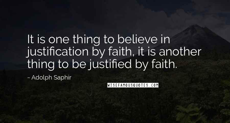 Adolph Saphir Quotes: It is one thing to believe in justification by faith, it is another thing to be justified by faith.