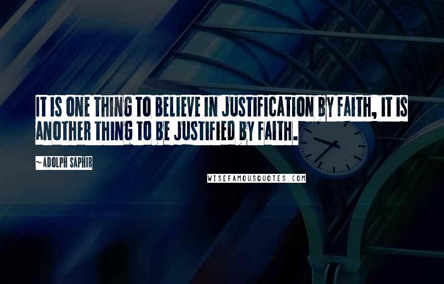 Adolph Saphir Quotes: It is one thing to believe in justification by faith, it is another thing to be justified by faith.