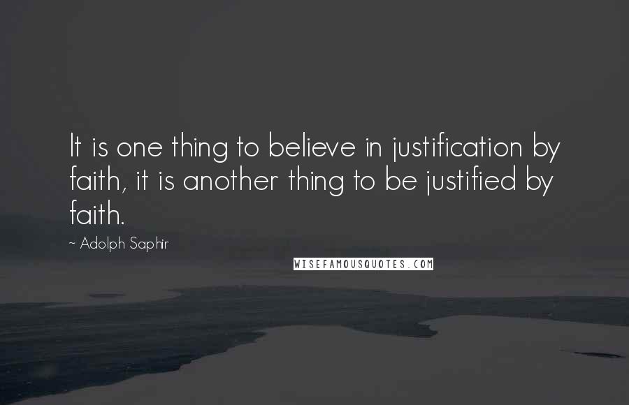 Adolph Saphir Quotes: It is one thing to believe in justification by faith, it is another thing to be justified by faith.