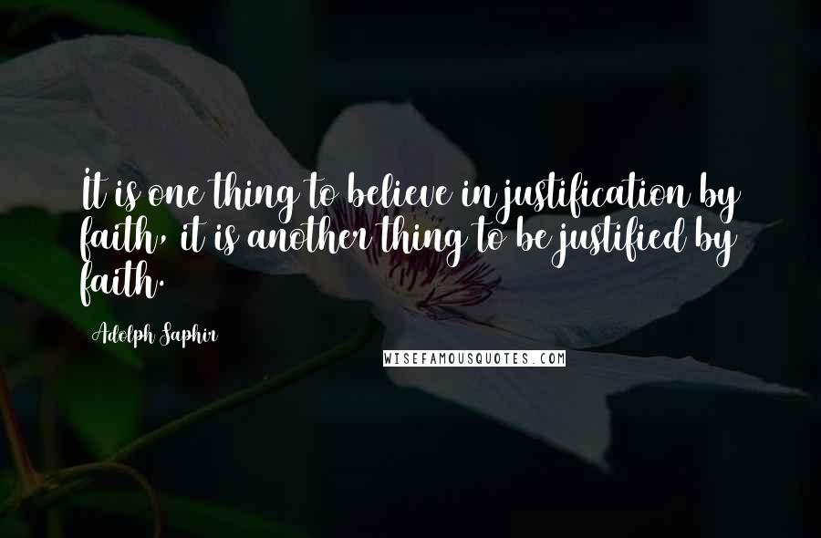 Adolph Saphir Quotes: It is one thing to believe in justification by faith, it is another thing to be justified by faith.