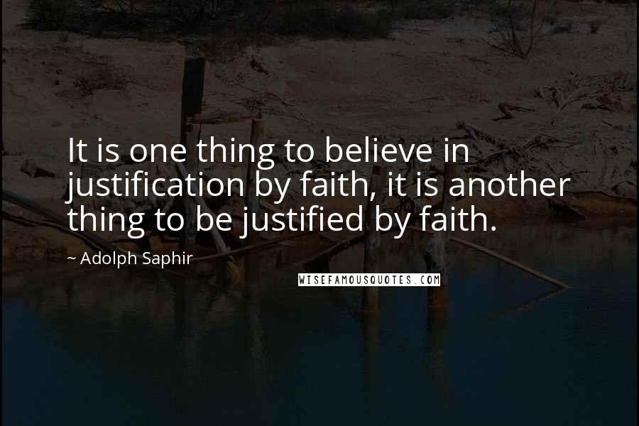 Adolph Saphir Quotes: It is one thing to believe in justification by faith, it is another thing to be justified by faith.