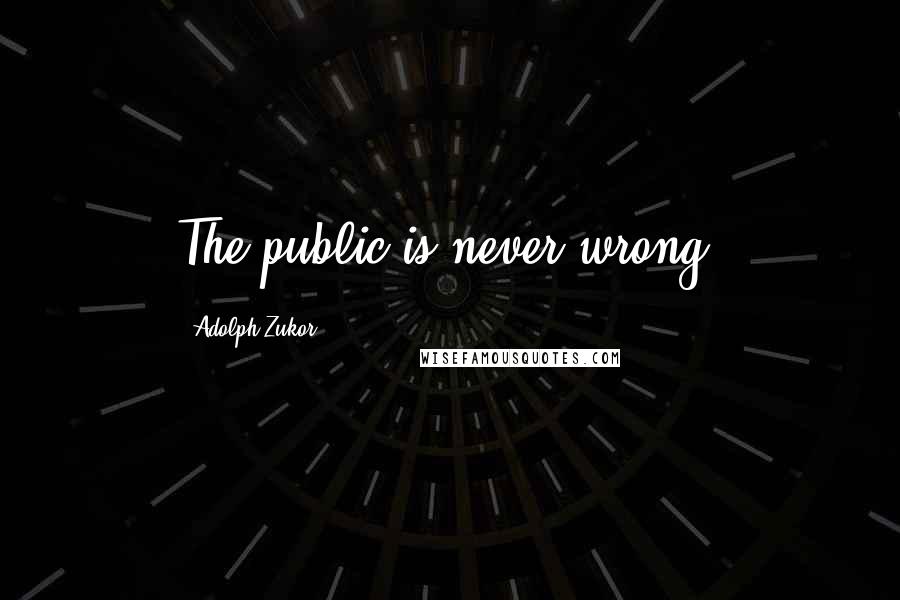 Adolph Zukor Quotes: The public is never wrong.