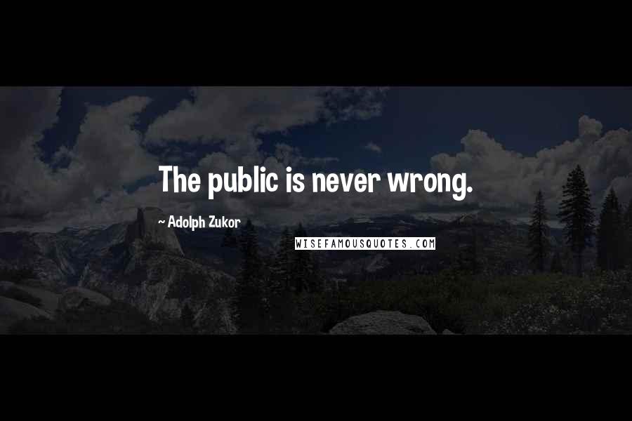 Adolph Zukor Quotes: The public is never wrong.