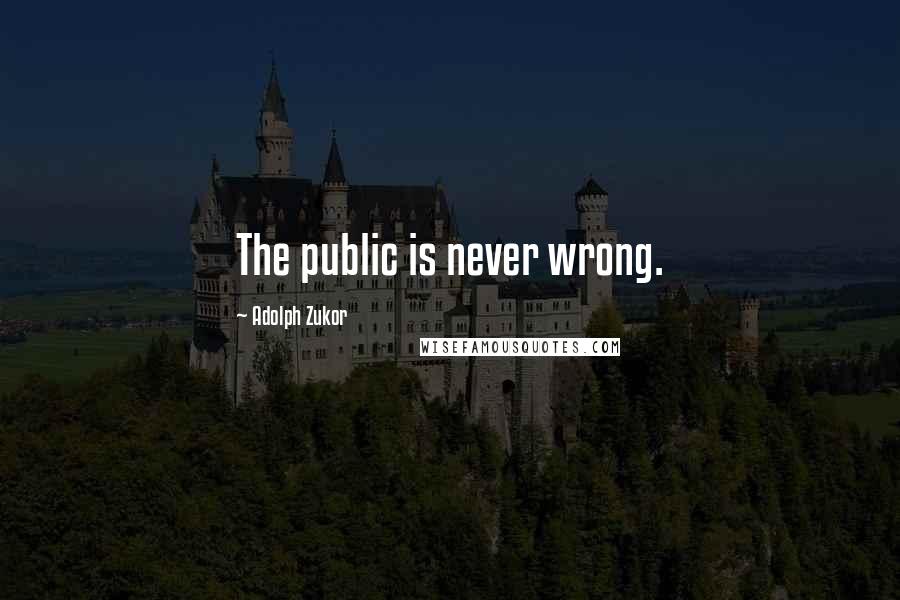 Adolph Zukor Quotes: The public is never wrong.