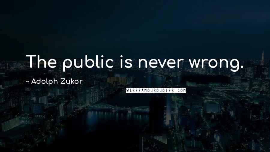 Adolph Zukor Quotes: The public is never wrong.