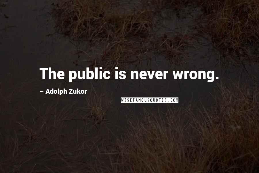 Adolph Zukor Quotes: The public is never wrong.