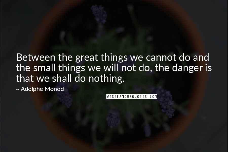 Adolphe Monod Quotes: Between the great things we cannot do and the small things we will not do, the danger is that we shall do nothing.