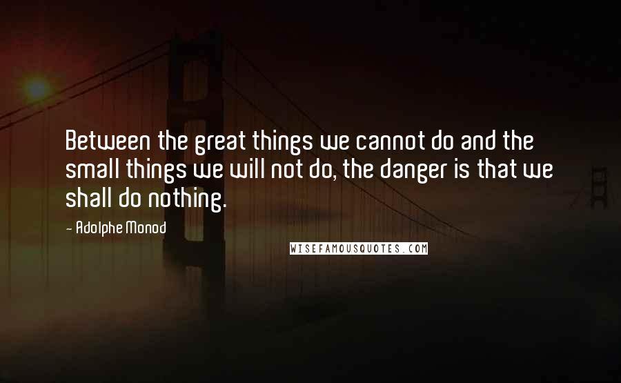 Adolphe Monod Quotes: Between the great things we cannot do and the small things we will not do, the danger is that we shall do nothing.