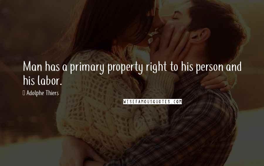 Adolphe Thiers Quotes: Man has a primary property right to his person and his labor.