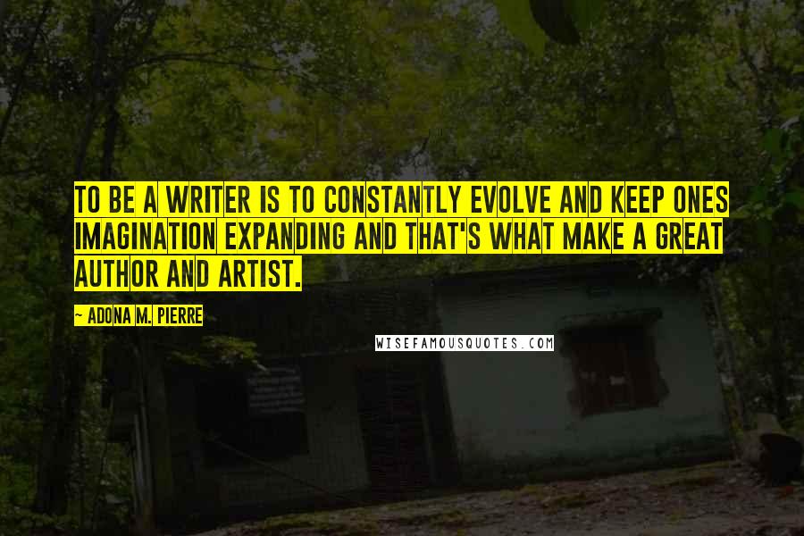 Adona M. Pierre Quotes: To be a writer is to constantly evolve and keep ones imagination expanding and that's what make a great author and artist.