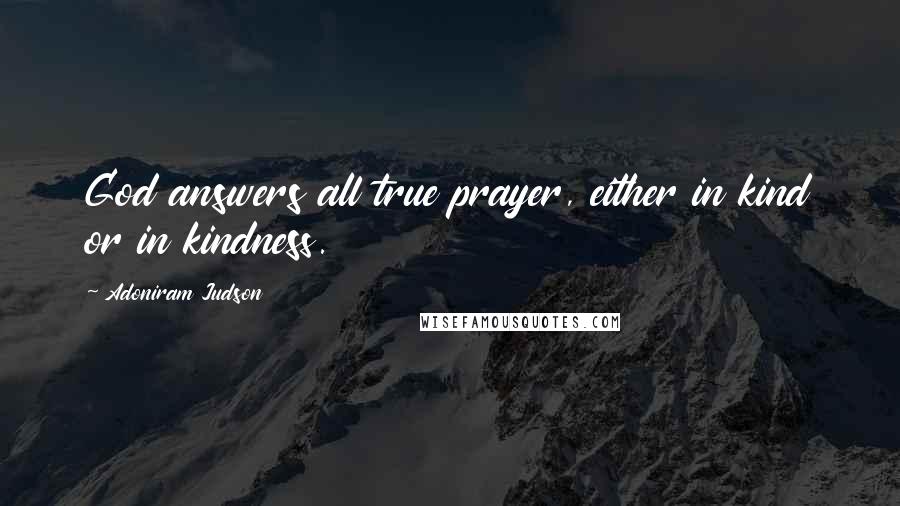 Adoniram Judson Quotes: God answers all true prayer, either in kind or in kindness.