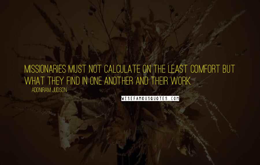 Adoniram Judson Quotes: Missionaries must not calculate on the least comfort but what they find in one another and their work.