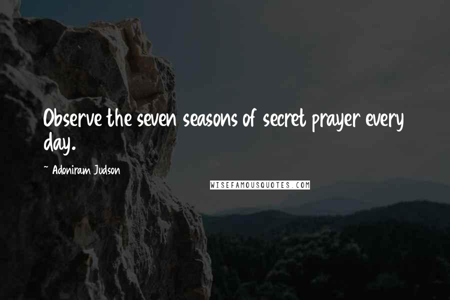 Adoniram Judson Quotes: Observe the seven seasons of secret prayer every day.