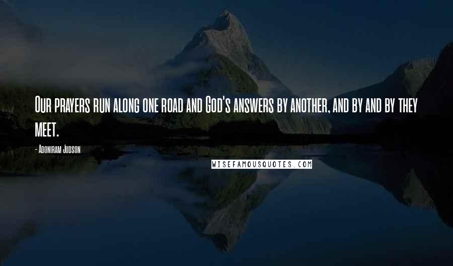 Adoniram Judson Quotes: Our prayers run along one road and God's answers by another, and by and by they meet.
