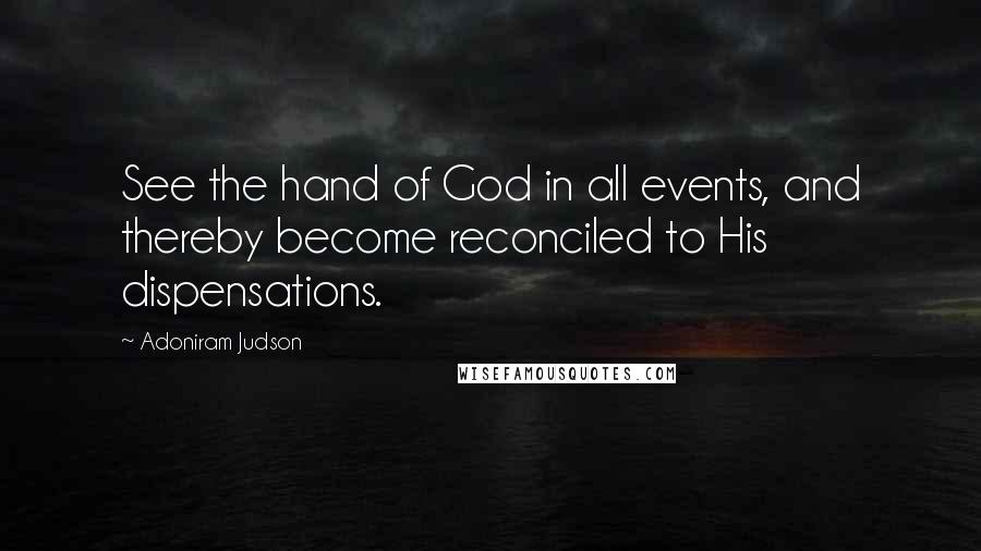 Adoniram Judson Quotes: See the hand of God in all events, and thereby become reconciled to His dispensations.