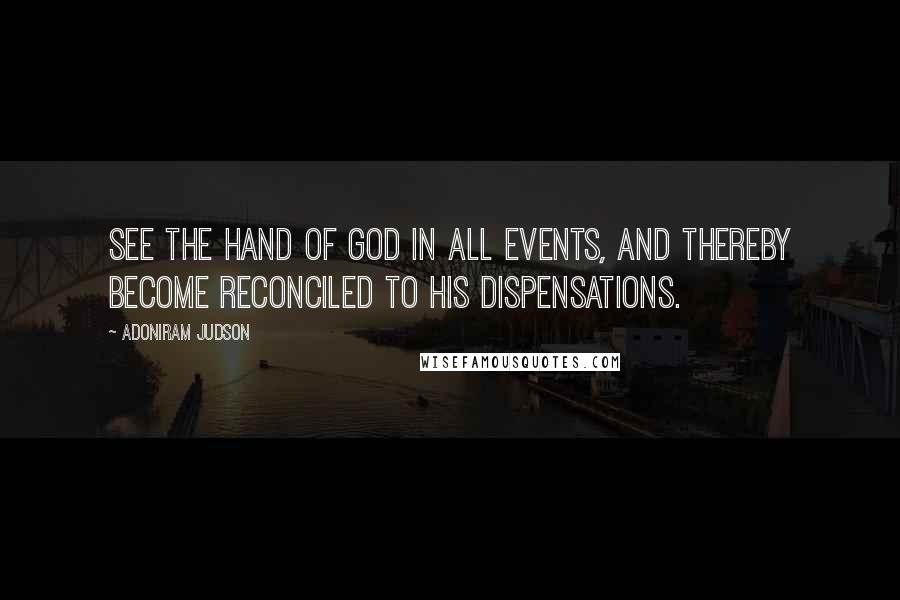 Adoniram Judson Quotes: See the hand of God in all events, and thereby become reconciled to His dispensations.